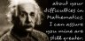 Do not worry about your difficulties in Mathematics. I can assure you mine are still greater. Albert Einstein